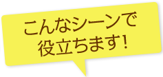 こんなシーンで役立ちます