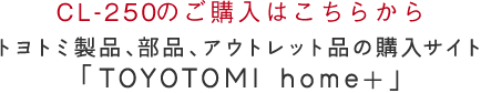 CL-250のご購入はこちらからトヨトミ製品、部品、アウトレット品の購入サイト「TOYOTOMI home+」へ